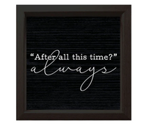 Load image into Gallery viewer, White text on a black background reads &quot; After all this time? &quot; then in cursive below reads always. around the text is a black frame.
